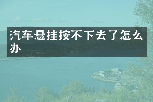 汽车悬挂按不下去了怎么办