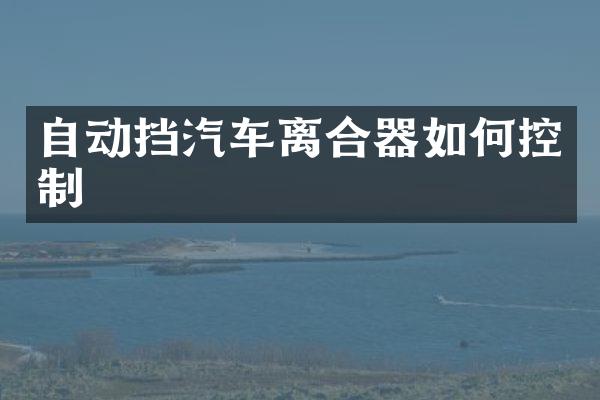 自动挡汽车离合器如何控制
