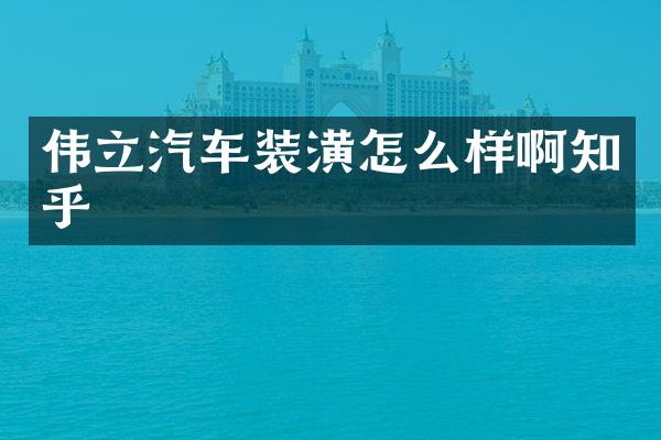 伟立汽车装潢怎么样啊知乎