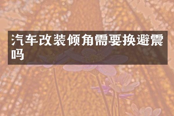汽车改装倾角需要换避震吗