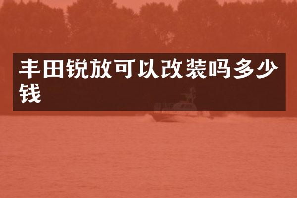 丰田锐放可以改装吗多少钱