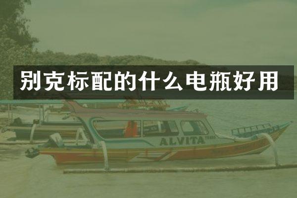 别克标配的什么电瓶好用
