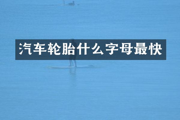 汽车轮胎什么字母最快