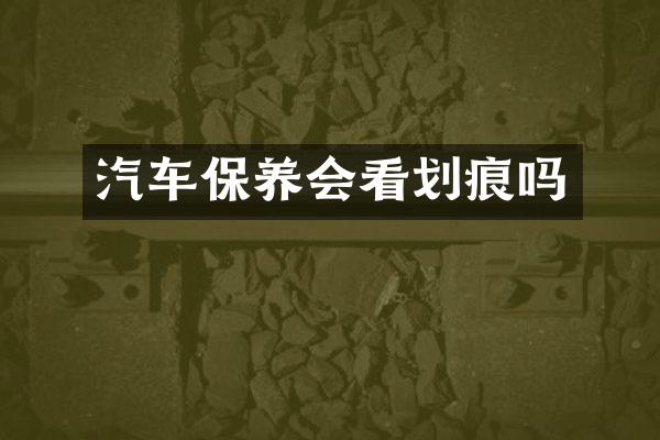 汽车保养会看划痕吗