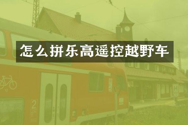怎么拼乐高遥控越野车