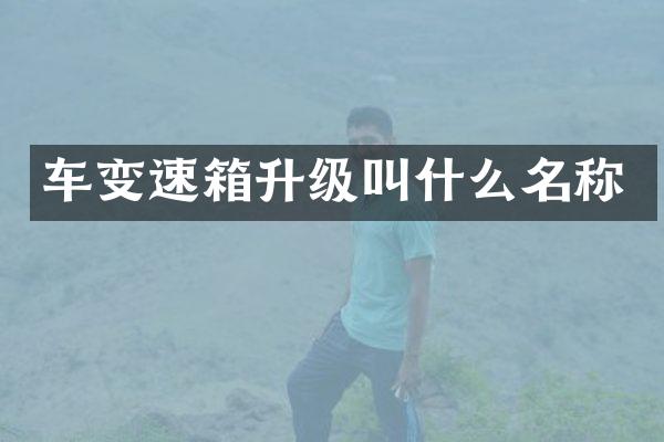 车变速箱升级叫什么名称