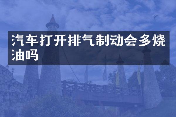 汽车打开排气制动会多烧油吗