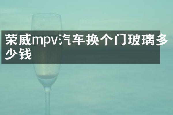 荣威mpv汽车换个门玻璃多少钱