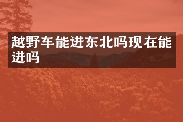 越野车能进东北吗现在能进吗