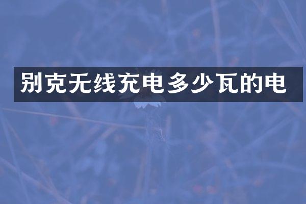 别克无线充电多少瓦的电
