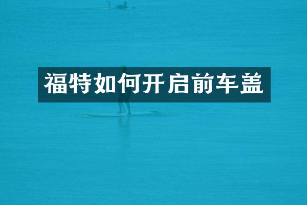 福特如何开启前车盖