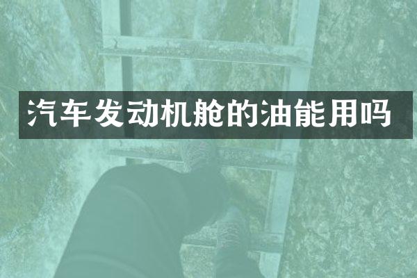 汽车发动机舱的油能用吗