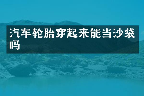 汽车轮胎穿起来能当沙袋吗