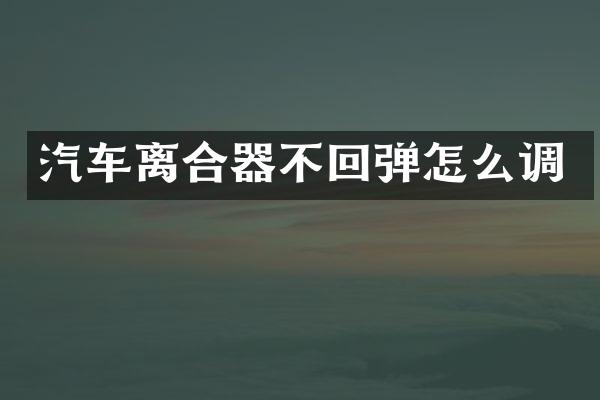 汽车离合器不回弹怎么调