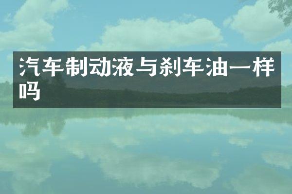 汽车制动液与刹车油一样吗