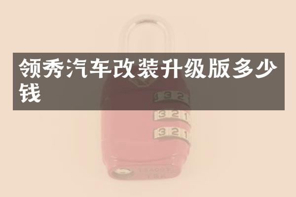 领秀汽车改装升级版多少钱