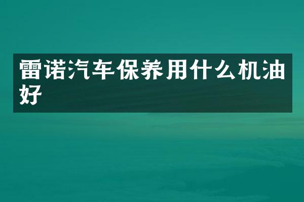 雷诺汽车保养用什么机油好