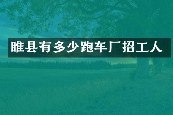 睢县有多少跑车厂招工人