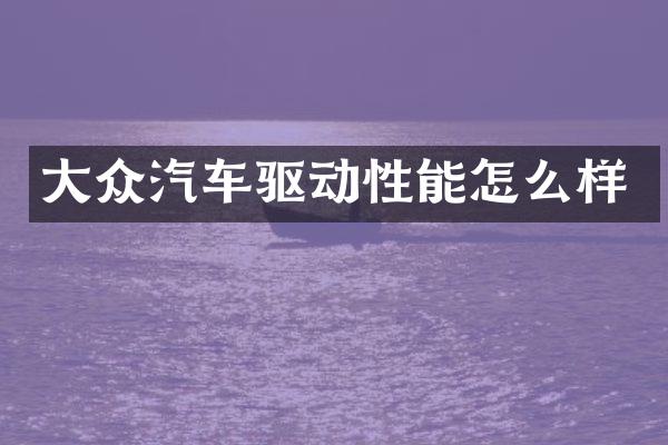 大众汽车驱动性能怎么样