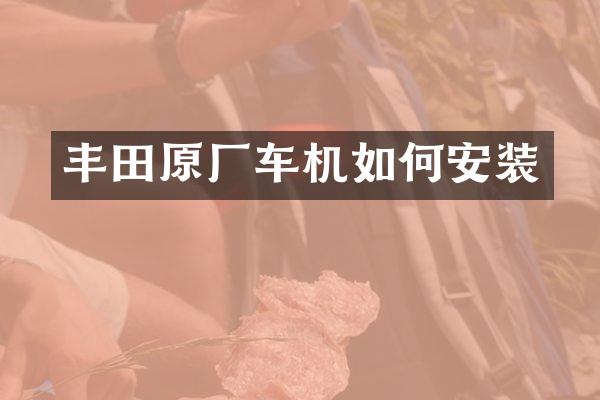 丰田原厂车机如何安装