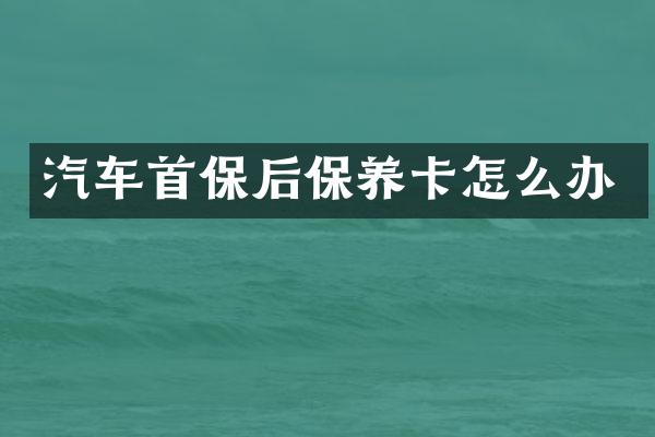 汽车首保后保养卡怎么办