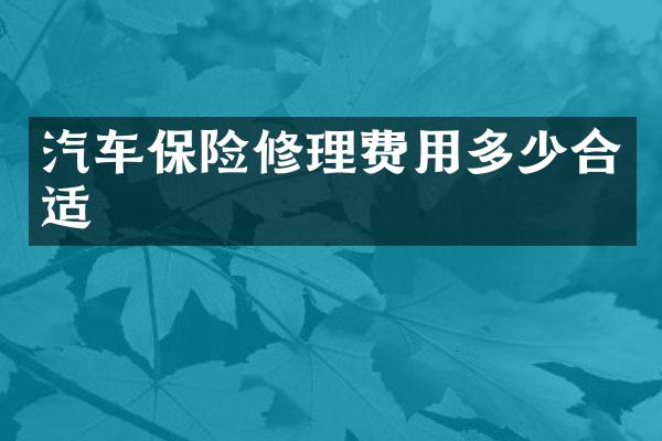 汽车保险修理费用多少合适