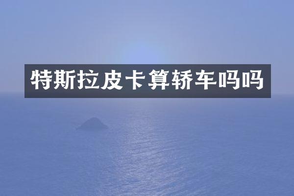 特斯拉皮卡算轿车吗吗