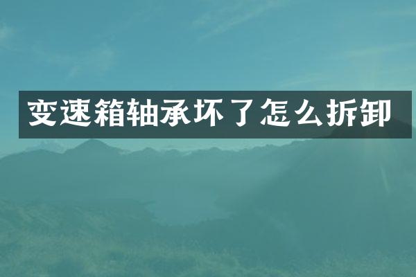 变速箱轴承坏了怎么拆卸