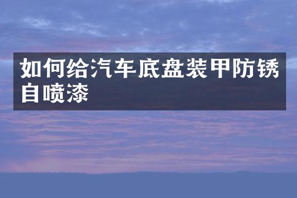 如何给汽车底盘装甲防锈自喷漆