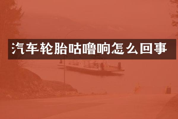汽车轮胎咕噜响怎么回事