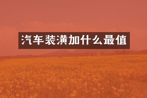 汽车装潢加什么最值