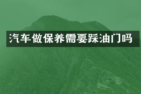 汽车做保养需要踩油门吗