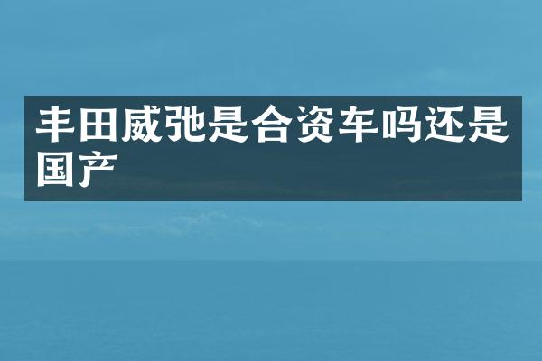 丰田威弛是合资车吗还是国产