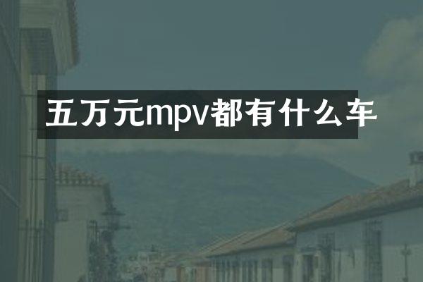 五万元mpv都有什么车