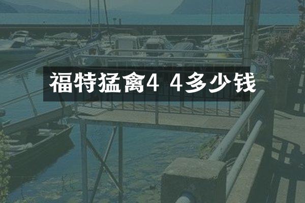 福特猛禽4 4多少钱