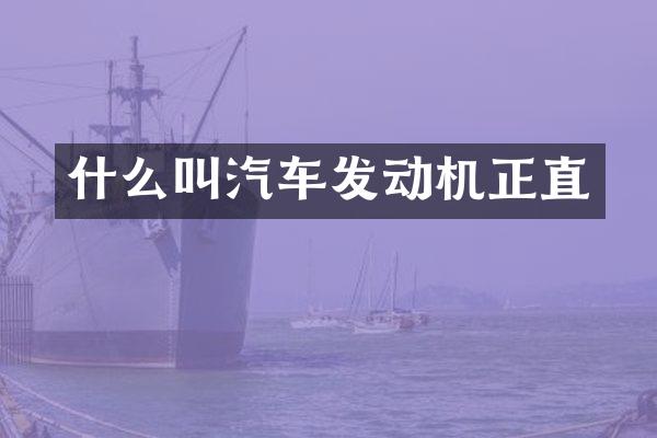 什么叫汽车发动机正直