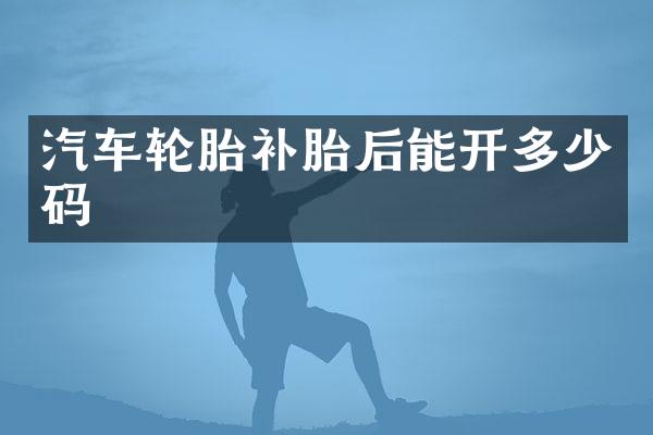汽车轮胎补胎后能开多少码