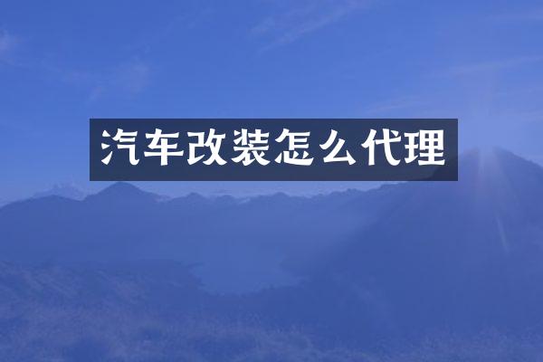 汽车改装怎么代理