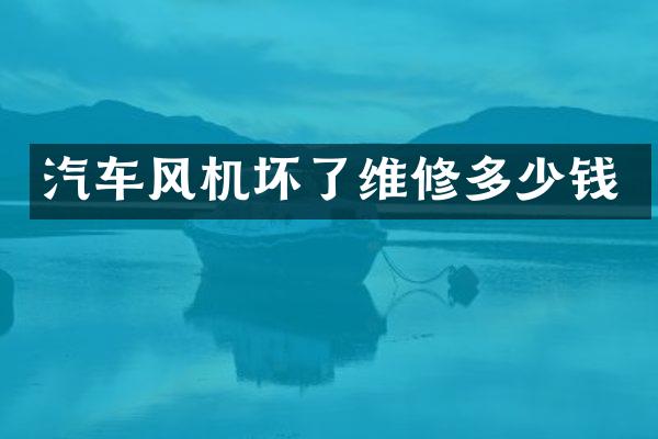汽车风机坏了维修多少钱
