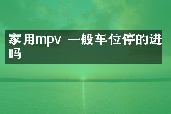 家用mpv 一般车位停的进去吗