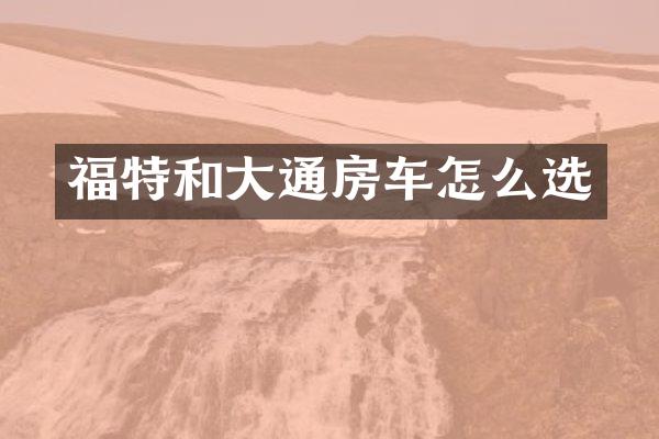 福特和大通房车怎么选