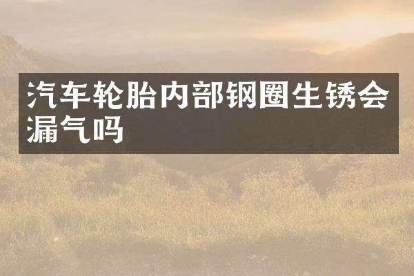 汽车轮胎内部钢圈生锈会漏气吗