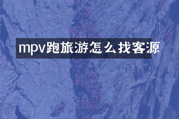 mpv跑旅游怎么找客源