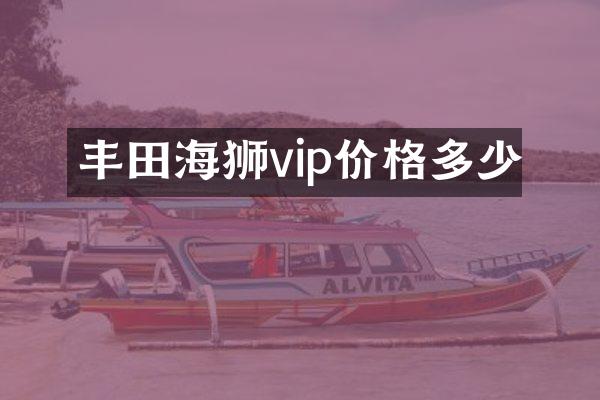 丰田海狮vip价格多少
