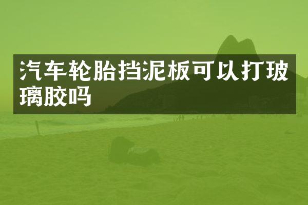 汽车轮胎挡泥板可以打玻璃胶吗