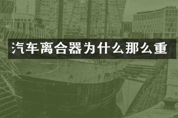 汽车离合器为什么那么重