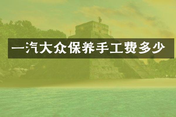 一汽大众保养手工费多少