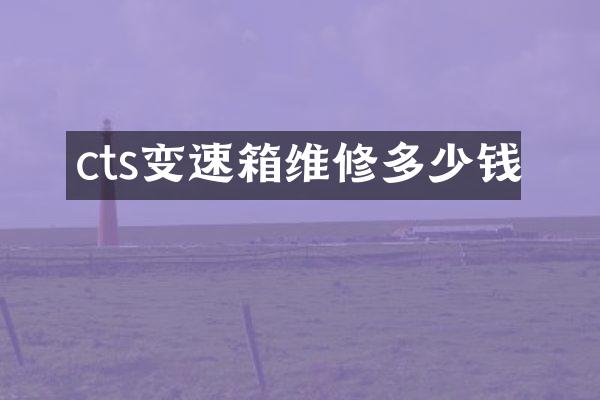 cts变速箱维修多少钱