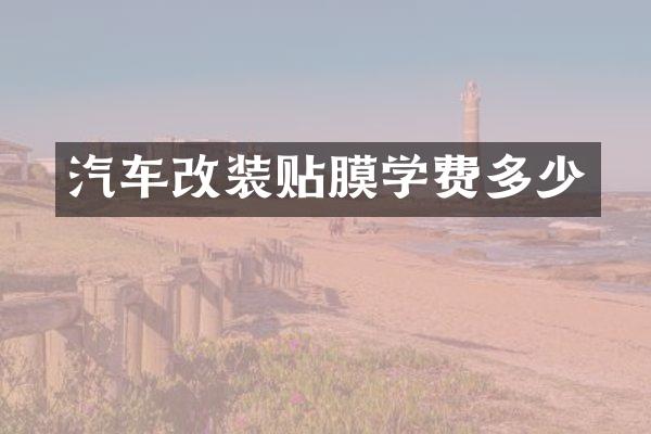 汽车改装贴膜学费多少