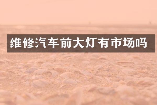 维修汽车前大灯有市场吗